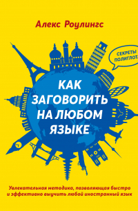 Как заговорить на любом языке. Увлекательная методика, позволяющая быстро и эффективно выучить любой иностранный язык