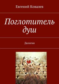 Евгений Ковалев - Поглотитель душ. Дилогия