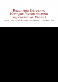 Владимир Петренко - История России глазами современника. Часть 1. Былое… Или кто и как создавал и разваливал Советский Союз