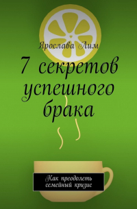 Ярослава Лим - 7 секретов успешного брака. Как преодолеть семейный кризис