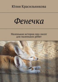 Юлия Красильникова - Фенечка. Маленькая история про лисят для маленьких ребят