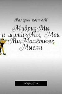 МудризМы и шутизМы, Мои МиМолётные Мысли. АфоризМы