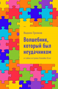 Вадим Громов - Волшебник, который был неудачником. И тайна острова Халайм-Кэнг