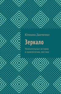 Юлиана Данченко - Зеркало. Увлекательные истории и приключения, мистика