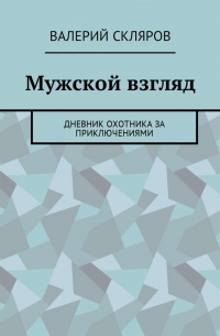 Мужской взгляд. Дневник охотника за приключениями