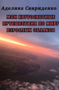 Аделина Свириденко - Мои кругосветные путешествия по миру взрослых облаков