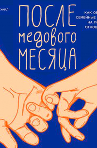 Дэниел Уайл - После медового месяца: Как обратить семейные конфликты на пользу отношениям