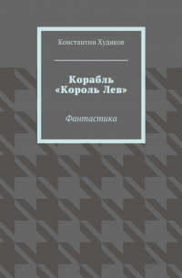 Константин Худяков - Корабль «Король Лев». Фантастика