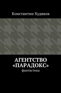 Константин Олегович Худяков - Агентство «Парадокс». Фантастика