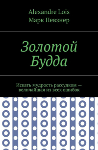 Золотой Будда. Искать мудрость рассудком – величайшая из всех ошибок