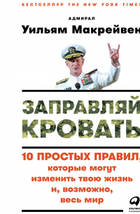 Уильям Макрейвен - Заправляй кровать: 10 простых правил, которые могут изменить твою жизнь и, возможно, весь мир