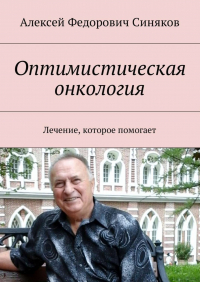 Алексей Федорович Синяков - Оптимистическая онкология. Лечение, которое помогает