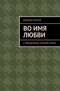 Во имя любви. С праздником, Москва! Мама