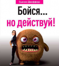 Сьюзен Джефферс - Бойся… но действуй! Как превратить страх из врага в союзника