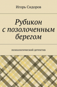 Игорь Сидоров - Рубикон с позолоченным берегом. Психологический детектив