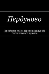 Наталья Федоровна Козлова - Пердуново. Генеалогия семей деревни Пердуново на основании ревизских сказок 1811-1857 гг.