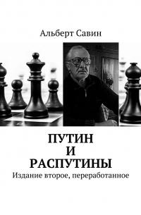 Альберт Федорович Савин - Путин и распутины. Издание второе, переработанное