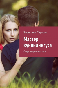 Мастер куннилингуса. Секреты оральных ласк