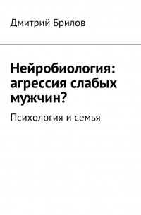 Дмитрий Брилов - Нейробиология: агрессия слабых мужчин? Психология и семья