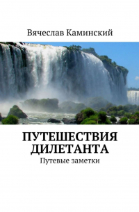 Вячеслав Каминский - Путешествия дилетанта. Путевые заметки