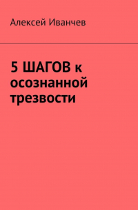 Алексей Иванчев - 5 шагов к осознанной трезвости