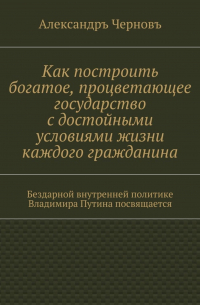 Как построить богатое, процветающее государство с достойными условиями жизни каждого гражданина. Бездарной внутренней политике Владимира Путина посвящается