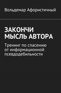 Вольдемар Афористичный - Закончи мысль автора. Тренинг по спасению от информационной псевдодебильности