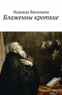 Надежда Васильева - Блаженны кроткие. Повесть