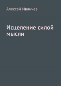 Алексей Иванчев - Исцеление силой мысли