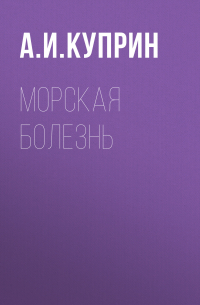 Александр Куприн - Морская болезнь