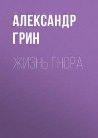 Александр Грин - Жизнь Гнора