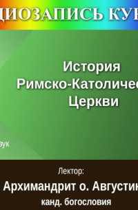 Архимандрит Августин (Никитин) - Цикл лекций «История Римско-Католичекой церкви»
