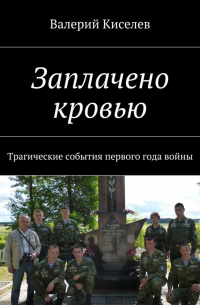 Валерий Киселев - Заплачено кровью. Трагические события первого года войны