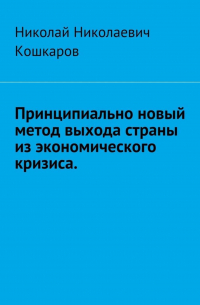 Николай Николаевич Кошкаров - Принципиально новый метод выхода страны из экономического кризиса