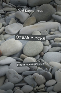 Глеб Карпинский - Отель у моря. Мистический рассказ