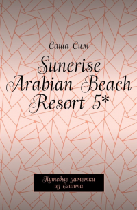 Саша Сим - Sunerise Arabian Beach Resort 5*. Путевые заметки из Египта