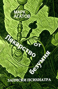 Марк Агатов - Лекарство от безумия. Записки психиатра