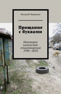 Виталий Черников - Прощание с буквами. Некоторое количество стихотворений 1998—2018