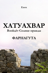 Енох - Хатуахвар: Взойдёт Солнце правды. Фарнагута