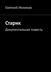 Евгений Иоников - Старик. Документальная повесть