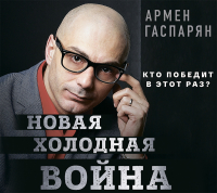 Армен Гаспарян - Новая холодная война. Кто победит в этот раз?