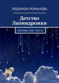 Людмила Романова - Детство Лапиндрожки. Мемуары 1949–1955 гг.