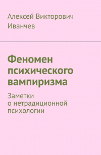 Алексей Иванчев - Феномен психического вампиризма. Заметки о нетрадиционной психологии