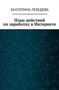 Екатерина Лебедева - План действий по заработку в Интернете