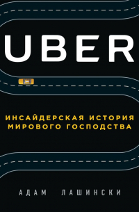 Адам Лашински - Uber. Инсайдерская история мирового господства
