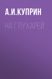 Александр Куприн - На глухарей