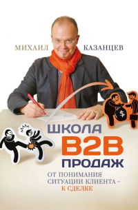 Михаил Казанцев - Школа В2В продаж. От понимания ситуации клиента – к сделке