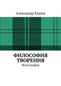 Александр Кваша - Философия творения. Монография