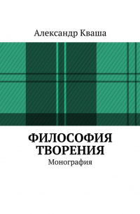 Александр Кваша - Философия творения. Монография