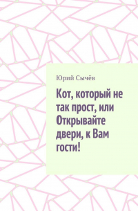 Юрий Сычев - Кот, который не так прост, или Открывайте двери, к Вам гости!